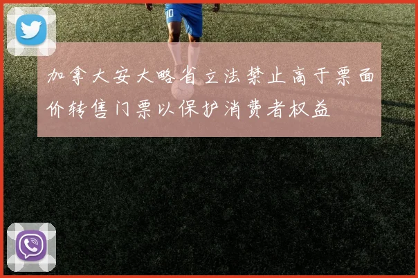 加拿大安大略省立法禁止高于票面价转售门票以保护消费者权益