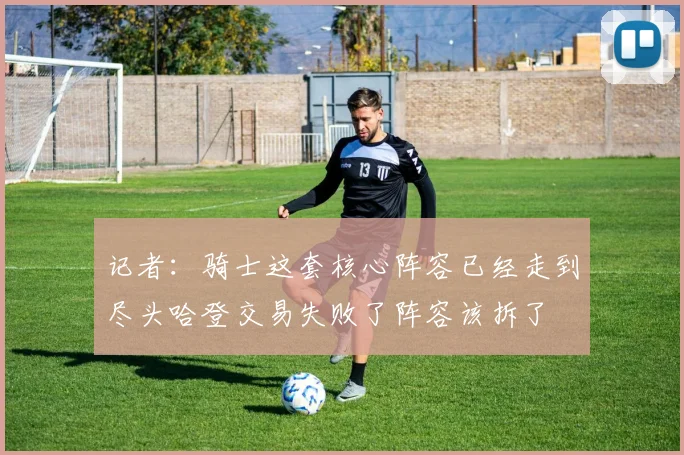 记者：骑士这套核心阵容已经走到尽头哈登交易失败了阵容该拆了