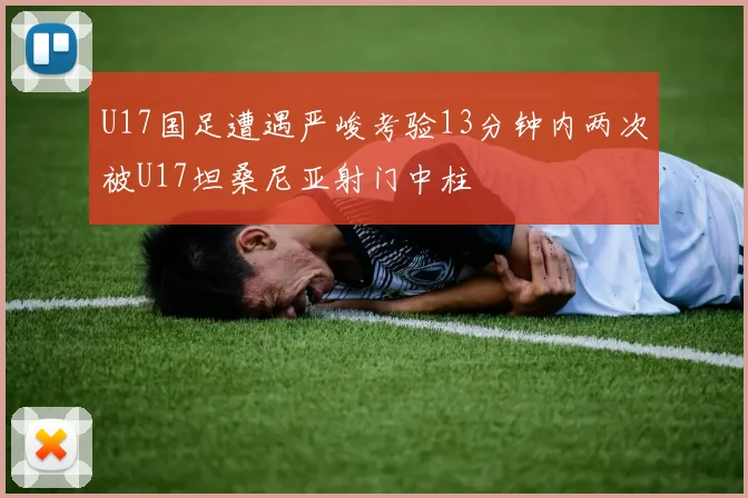 U17国足遭遇严峻考验13分钟内两次被U17坦桑尼亚射门中柱