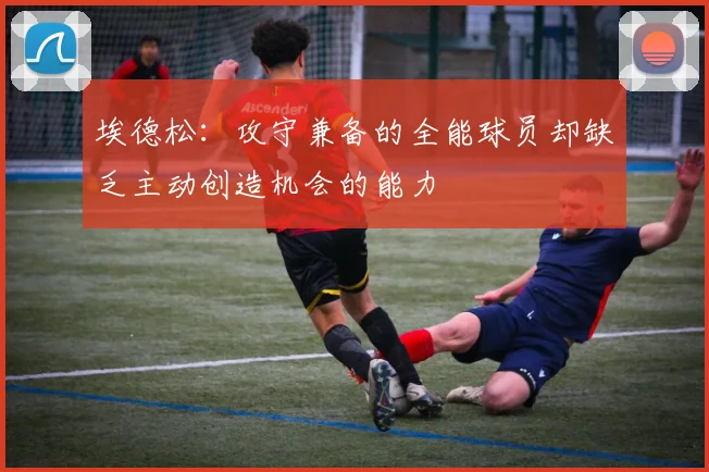 埃德松：攻守兼备的全能球员却缺乏主动创造机会的能力