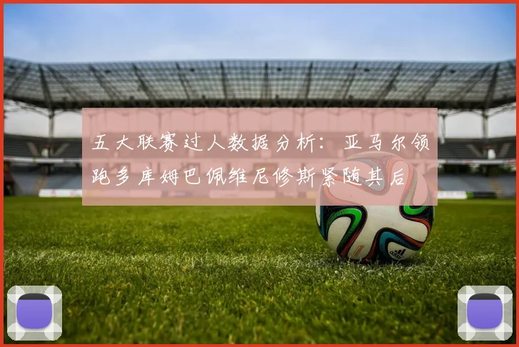 五大联赛过人数据分析：亚马尔领跑多库姆巴佩维尼修斯紧随其后