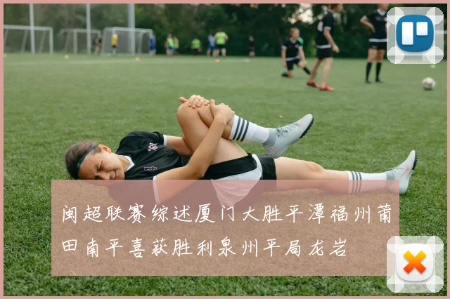 闽超联赛综述厦门大胜平潭福州莆田南平喜获胜利泉州平局龙岩
